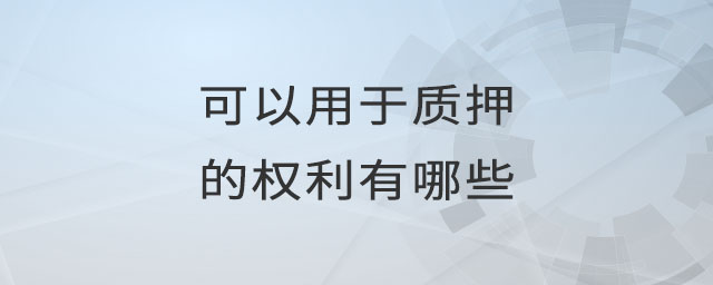可以用于質(zhì)押的權(quán)利有哪些