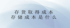 存貨取得成本存儲(chǔ)成本是什么