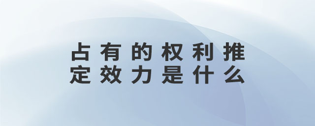 占有的權(quán)利推定效力是什么