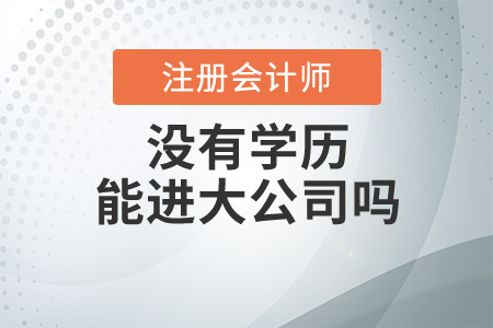 注冊會計師沒有學(xué)歷能進(jìn)大公司嗎？
