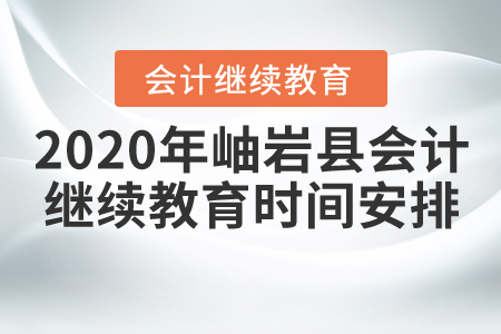 2020年遼寧省鞍山市岫巖縣會計繼續(xù)教育時間安排
