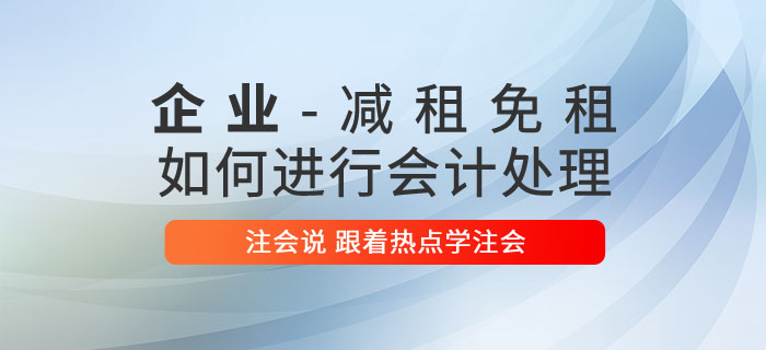 注會說：企業(yè)減租、免租如何進行會計處理？