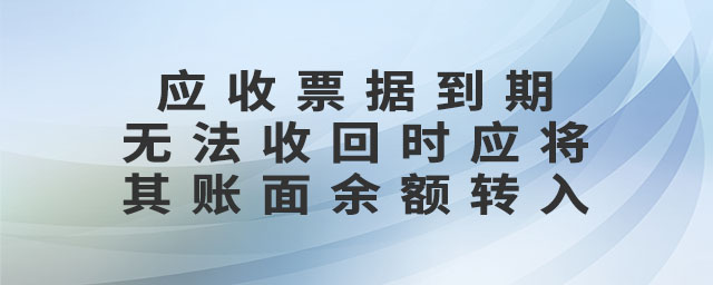 應(yīng)收票據(jù)到期無法收回時應(yīng)將其賬面余額轉(zhuǎn)入