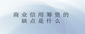 商業(yè)信用籌資的缺點(diǎn)是什么