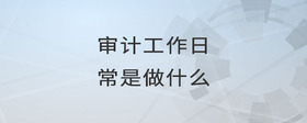 審計(jì)工作日常是做什么