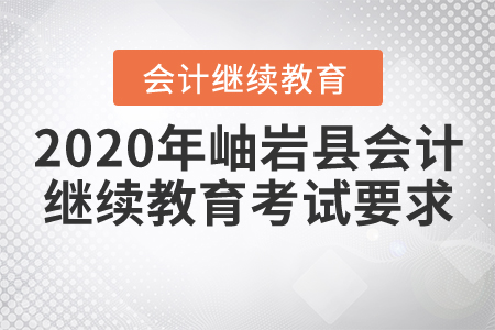 2020年遼寧省鞍山市岫巖縣會計繼續(xù)教育考試要求