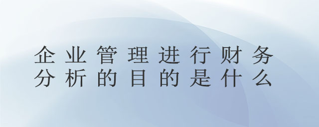 企業(yè)管理進(jìn)行財(cái)務(wù)分析的目的是什么
