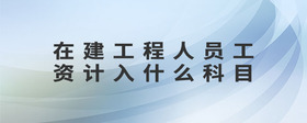 在建工程人員工資計(jì)入什么科目
