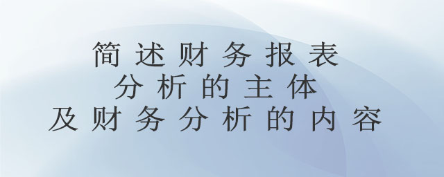 簡(jiǎn)述財(cái)務(wù)報(bào)表分析的主體及財(cái)務(wù)分析的內(nèi)容