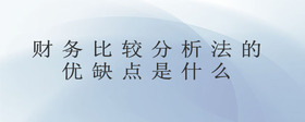 財(cái)務(wù)比較分析法的優(yōu)缺點(diǎn)是什么