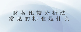 財(cái)務(wù)比較分析法常見(jiàn)的標(biāo)準(zhǔn)是什么