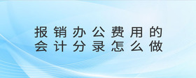 報(bào)銷辦公費(fèi)用的會(huì)計(jì)分錄怎么做