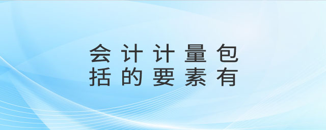 會(huì)計(jì)計(jì)量包括的要素有