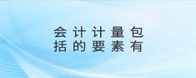 會(huì)計(jì)計(jì)量包括的要素有