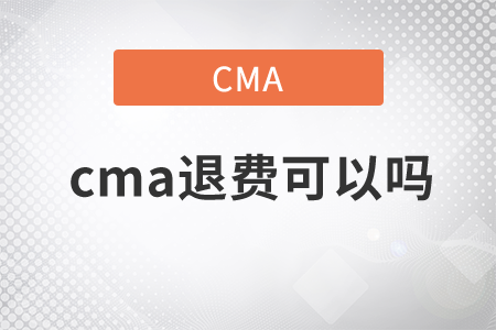 cma退費(fèi)可以嗎
