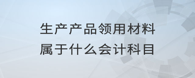 生產(chǎn)產(chǎn)品領(lǐng)用材料屬于什么會(huì)計(jì)科目