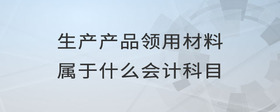 生產產品領用材料屬于什么會計科目