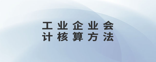 工業(yè)企業(yè)會(huì)計(jì)核算方法