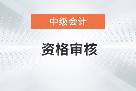 四川中級會計資格審核方式是什么？
