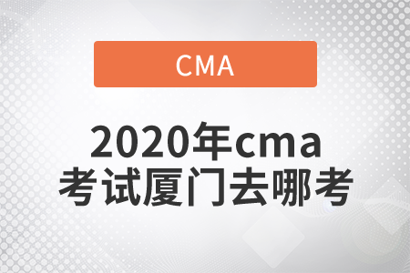 2020年cma考試廈門去哪考