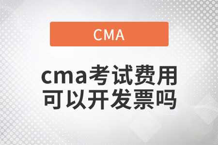 cma考試費(fèi)用可以開(kāi)發(fā)票嗎