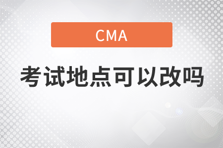cma考試地點(diǎn)可以改嗎