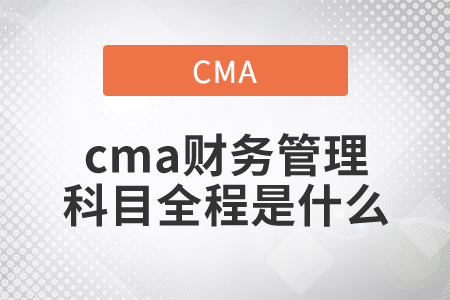 cma財務管理科目全程是什么