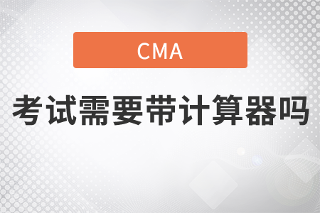cma考試需要帶計(jì)算器嗎