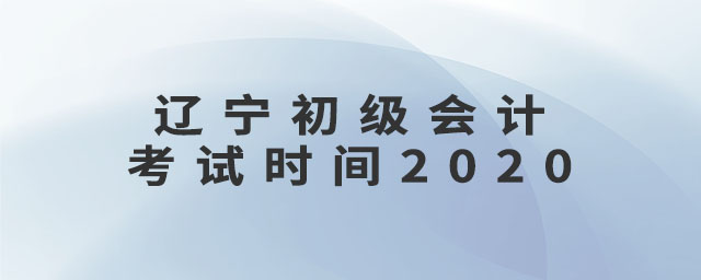 遼寧初級(jí)會(huì)計(jì)考試時(shí)間2020