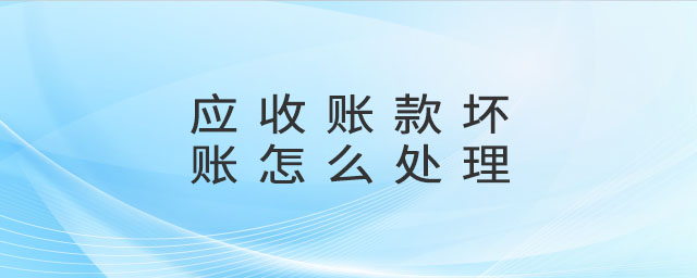 應(yīng)收賬款壞賬怎么處理