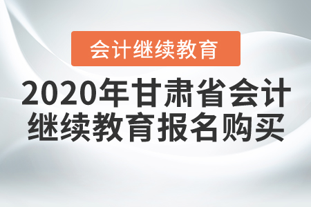 2020年甘肅省會(huì)計(jì)繼續(xù)教育報(bào)名購買流程