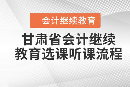 2020年甘肅省會計繼續(xù)教育選課聽課流程