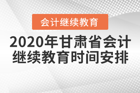 2020年甘肅省會計繼續(xù)教育時間安排