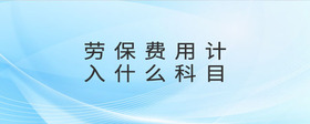 勞保費(fèi)用計(jì)入什么科目