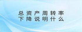 總資產(chǎn)周轉(zhuǎn)率下降說(shuō)明什么