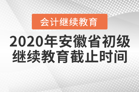 2020年安徽省初級會計繼續(xù)教育截止時間