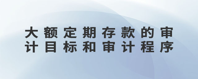 大額定期存款的審計目標(biāo)和審計程序