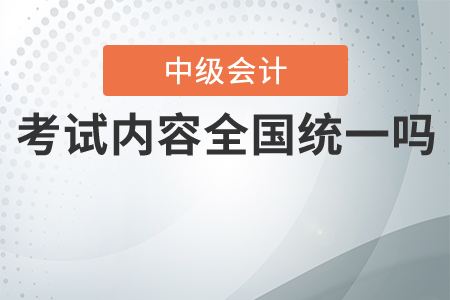 中級會計考試內(nèi)容全國統(tǒng)一嗎？