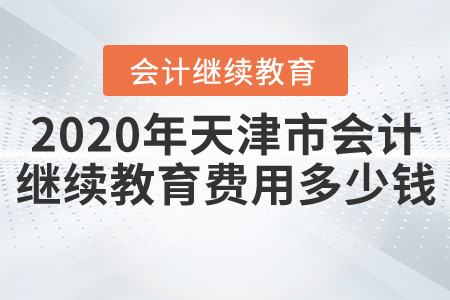 2020年天津市會計繼續(xù)教育費用多少錢？