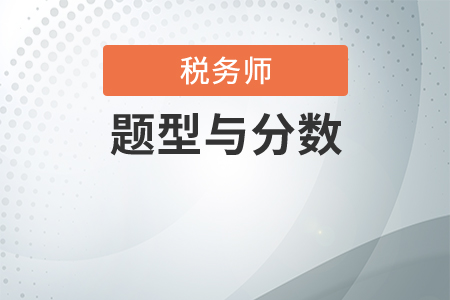 稅務(wù)師題型與分?jǐn)?shù)都是怎樣的？