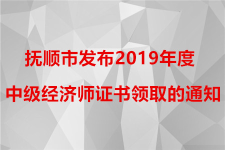 撫順市發(fā)布2019年度中級經(jīng)濟師證書領(lǐng)取的通知