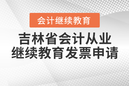 吉林省會(huì)計(jì)從業(yè)繼續(xù)教育發(fā)票如何申請？