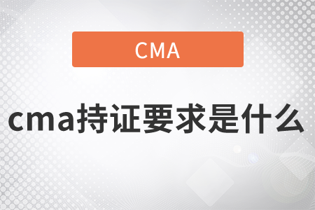 cma持證要求是什么