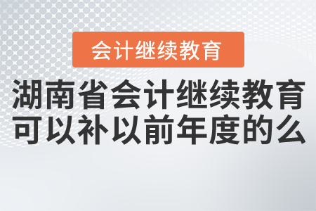 湖南省會計繼續(xù)教育可以補以前年度的么？