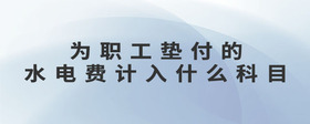 為職工墊付的水電費(fèi)計(jì)入什么科目