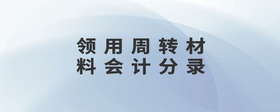 領(lǐng)用周轉(zhuǎn)材料會(huì)計(jì)分錄