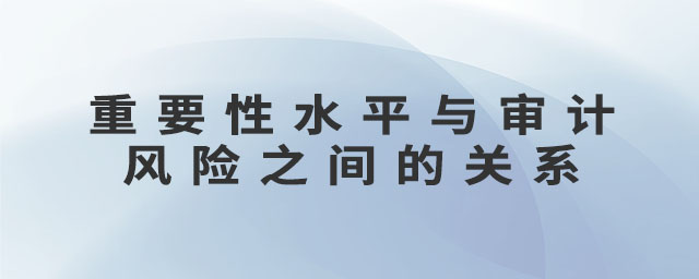 重要性水平與審計(jì)風(fēng)險(xiǎn)之間的關(guān)系
