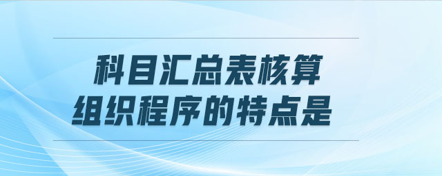 科目匯總表核算組織程序的特點(diǎn)是