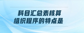 科目匯總表核算組織程序的特點(diǎn)是