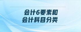 會(huì)計(jì)6要素和會(huì)計(jì)科目分類(lèi)